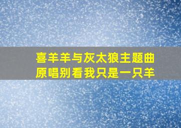 喜羊羊与灰太狼主题曲原唱别看我只是一只羊