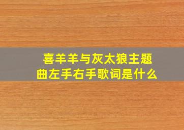 喜羊羊与灰太狼主题曲左手右手歌词是什么