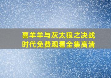 喜羊羊与灰太狼之决战时代免费观看全集高清