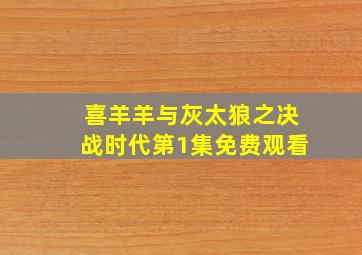 喜羊羊与灰太狼之决战时代第1集免费观看