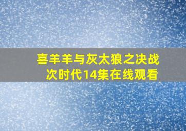 喜羊羊与灰太狼之决战次时代14集在线观看