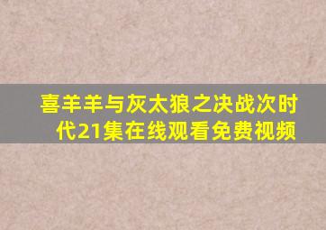 喜羊羊与灰太狼之决战次时代21集在线观看免费视频