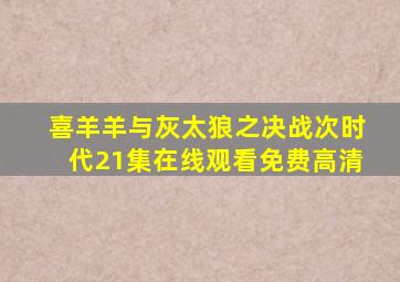 喜羊羊与灰太狼之决战次时代21集在线观看免费高清