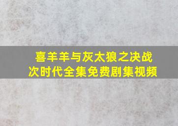 喜羊羊与灰太狼之决战次时代全集免费剧集视频