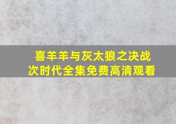 喜羊羊与灰太狼之决战次时代全集免费高清观看