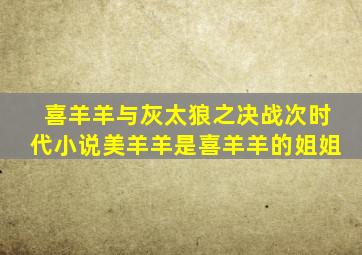 喜羊羊与灰太狼之决战次时代小说美羊羊是喜羊羊的姐姐