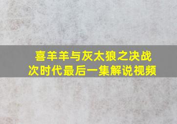 喜羊羊与灰太狼之决战次时代最后一集解说视频