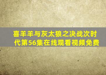 喜羊羊与灰太狼之决战次时代第56集在线观看视频免费