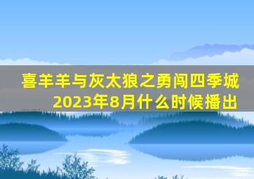 喜羊羊与灰太狼之勇闯四季城2023年8月什么时候播出