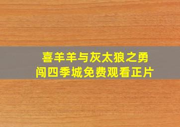 喜羊羊与灰太狼之勇闯四季城免费观看正片