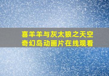 喜羊羊与灰太狼之天空奇幻岛动画片在线观看