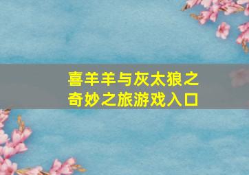 喜羊羊与灰太狼之奇妙之旅游戏入口