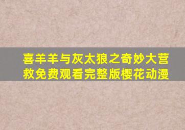 喜羊羊与灰太狼之奇妙大营救免费观看完整版樱花动漫