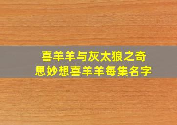 喜羊羊与灰太狼之奇思妙想喜羊羊每集名字