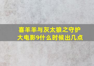 喜羊羊与灰太狼之守护大电影9什么时候出几点