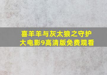 喜羊羊与灰太狼之守护大电影9高清版免费观看