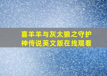 喜羊羊与灰太狼之守护神传说英文版在线观看