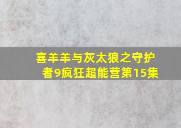 喜羊羊与灰太狼之守护者9疯狂超能营第15集