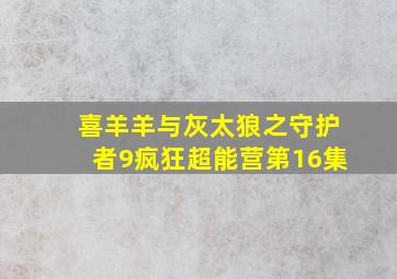 喜羊羊与灰太狼之守护者9疯狂超能营第16集