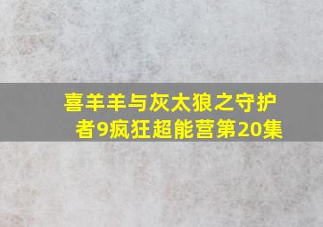 喜羊羊与灰太狼之守护者9疯狂超能营第20集