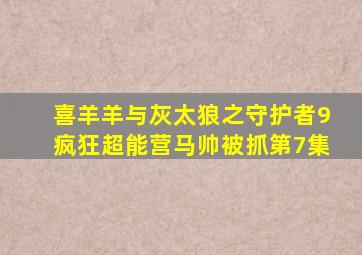 喜羊羊与灰太狼之守护者9疯狂超能营马帅被抓第7集