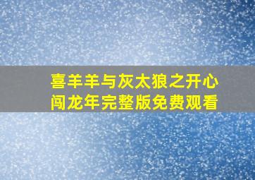 喜羊羊与灰太狼之开心闯龙年完整版免费观看