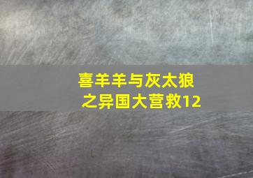 喜羊羊与灰太狼之异国大营救12