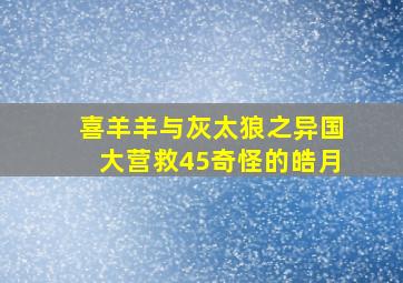 喜羊羊与灰太狼之异国大营救45奇怪的皓月