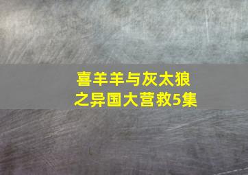 喜羊羊与灰太狼之异国大营救5集