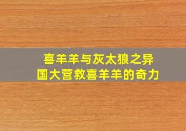 喜羊羊与灰太狼之异国大营救喜羊羊的奇力