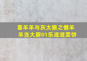 喜羊羊与灰太狼之懒羊羊当大厨01乐滋滋荬饼