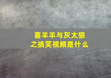 喜羊羊与灰太狼之搞笑视频是什么