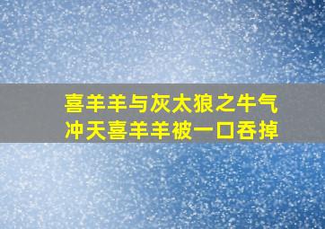 喜羊羊与灰太狼之牛气冲天喜羊羊被一口吞掉