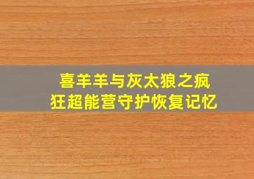 喜羊羊与灰太狼之疯狂超能营守护恢复记忆