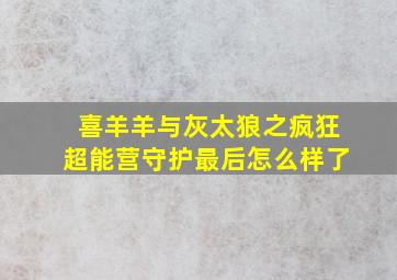 喜羊羊与灰太狼之疯狂超能营守护最后怎么样了