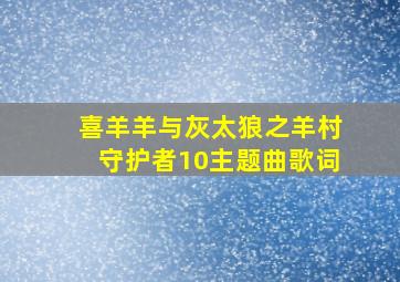 喜羊羊与灰太狼之羊村守护者10主题曲歌词