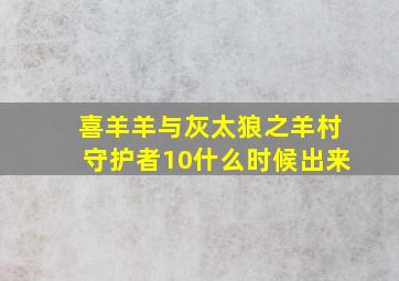 喜羊羊与灰太狼之羊村守护者10什么时候出来