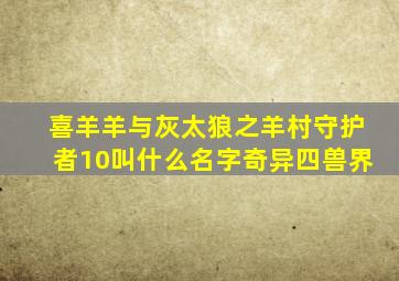 喜羊羊与灰太狼之羊村守护者10叫什么名字奇异四兽界