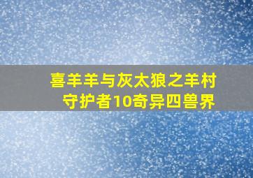 喜羊羊与灰太狼之羊村守护者10奇异四兽界