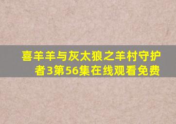 喜羊羊与灰太狼之羊村守护者3第56集在线观看免费