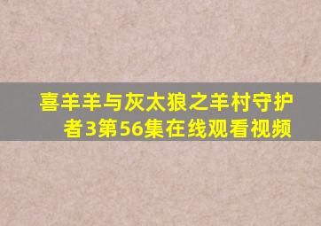 喜羊羊与灰太狼之羊村守护者3第56集在线观看视频