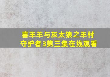 喜羊羊与灰太狼之羊村守护者3第三集在线观看