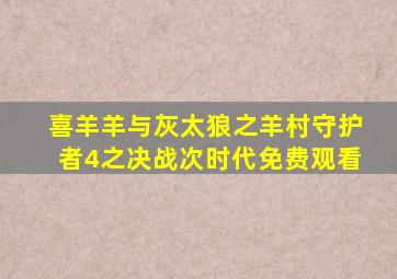 喜羊羊与灰太狼之羊村守护者4之决战次时代免费观看