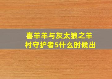 喜羊羊与灰太狼之羊村守护者5什么时候出