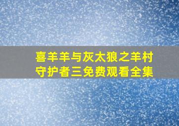 喜羊羊与灰太狼之羊村守护者三免费观看全集