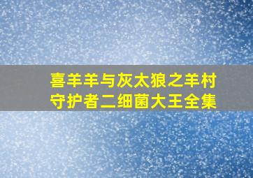 喜羊羊与灰太狼之羊村守护者二细菌大王全集