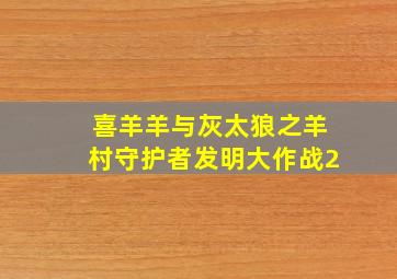 喜羊羊与灰太狼之羊村守护者发明大作战2