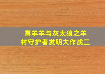 喜羊羊与灰太狼之羊村守护者发明大作战二