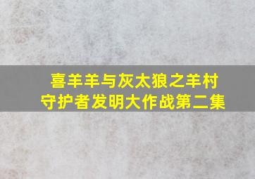 喜羊羊与灰太狼之羊村守护者发明大作战第二集