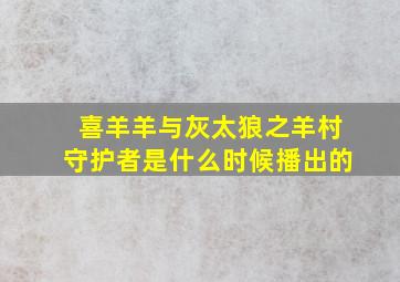 喜羊羊与灰太狼之羊村守护者是什么时候播出的